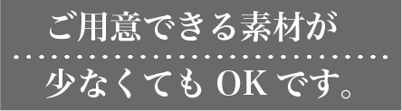 ご用意できる素材が少なくてもOKです。