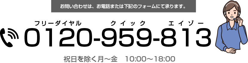 お問い合わせはお電話または下記のフォームにて。フリーダイヤル 0120-959-813 クイックエイゾーまで。