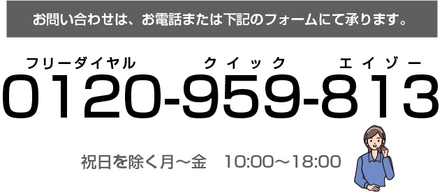 お問い合わせはお電話または下記のフォームにて。フリーダイヤル 0120-959-813 クイックエイゾーまで。